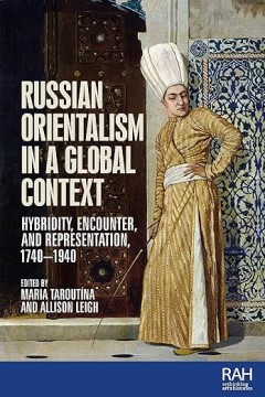 Russian Orientalism in a Global Context: Hybridity, Encounter, and Representation, 1740–1940