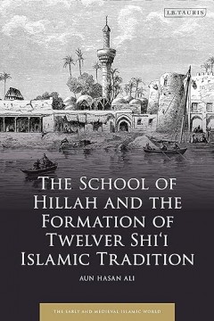 The School of Hillah and the Formation of the the Twelver Shiʿi Tradition