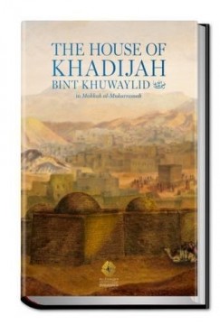 The House of Khadijah Bint Khuwaylid (May Allah be Pleased with Her) in Makkah al-Mukarramah
